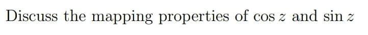 Discuss the mapping properties of cos z and sin z