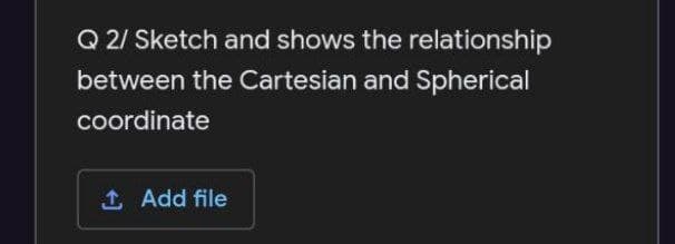 Q 2/ Sketch and shows the relationship
between the Cartesian and Spherical
coordinate
1 Add file
