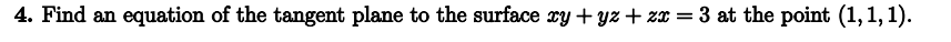 4. Find an equation of the tangent plane to the surface xy + yz+zx = 3 at the point (1,1,1).
