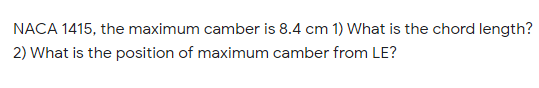 NACA 1415, the maximum camber is 8.4 cm 1) What is the chord length?
2) What is the position of maximum camber from LE?
