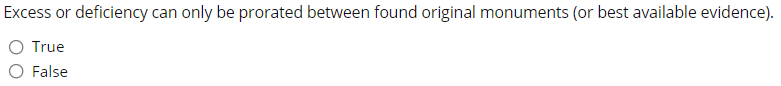Excess or deficiency can only be prorated between found original monuments (or best available evidence).
O True
False
