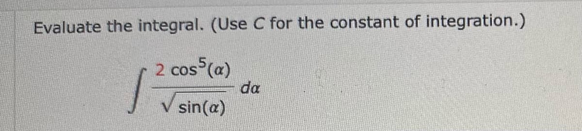 Evaluate the integral. (Use C for the constant of integration.)
2 cos (a)
da
V sin(a)
