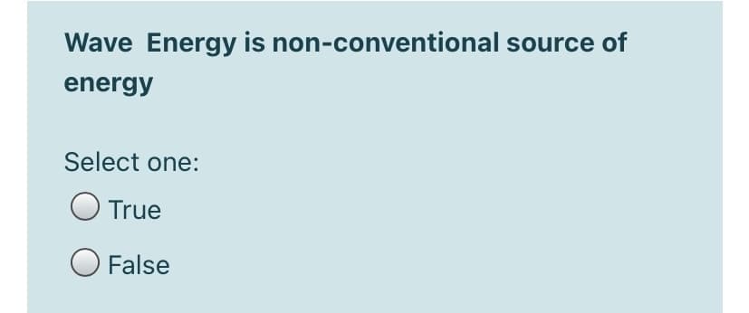 Wave Energy is non-conventional source of
energy
Select one:
O True
O False
