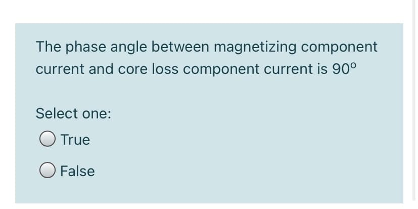 The phase angle between magnetizing component
current and core loss component current is 90°
Select one:
O True
O False
