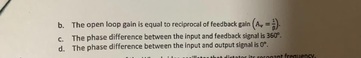 b. The open loop gain is equal to reciprocal of feedback gain (A, = ³).
c. The phase difference between the input and feedback signal is 360°.
d. The phase difference between the input and output signal is 0°.
that dictator its resonant frequency.