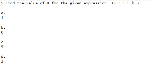 5. Find the value of X for the given expression. X= 3 + 5 % 3
a.
1
b.
0
C.
บ เก
5
d.
3
ܚ