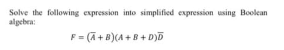 Solve the following expression into simplified expression using Boolean
algebra:
F = (A +B)(A + B + D)D
