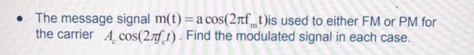 • The message signal m(t) = a cos(2nft)is used to either FM or PM for
the carrier A, cos(27f t). Find the modulated signal in each case.
%3D
