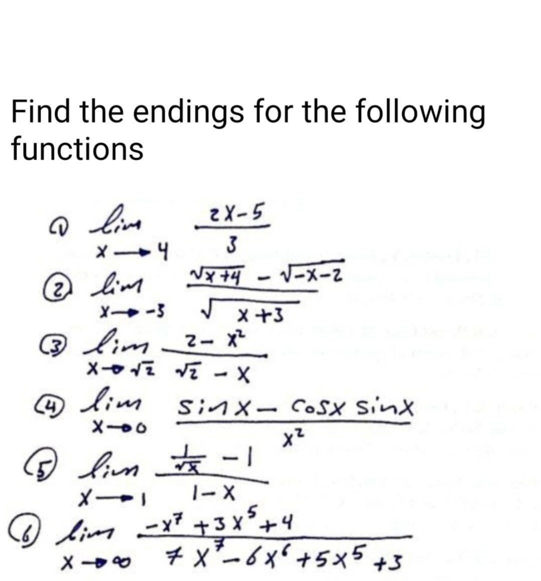 Find the endings for the following
functions
2X-5
3
VーX-Z
@ lim
X -3
J x+3
Q lim 2- x*
☺ lim
SinX- CoSX sinx
lim
メー」
1-X
+3x²+4
7 x²-6x+5x5+3
メーや
