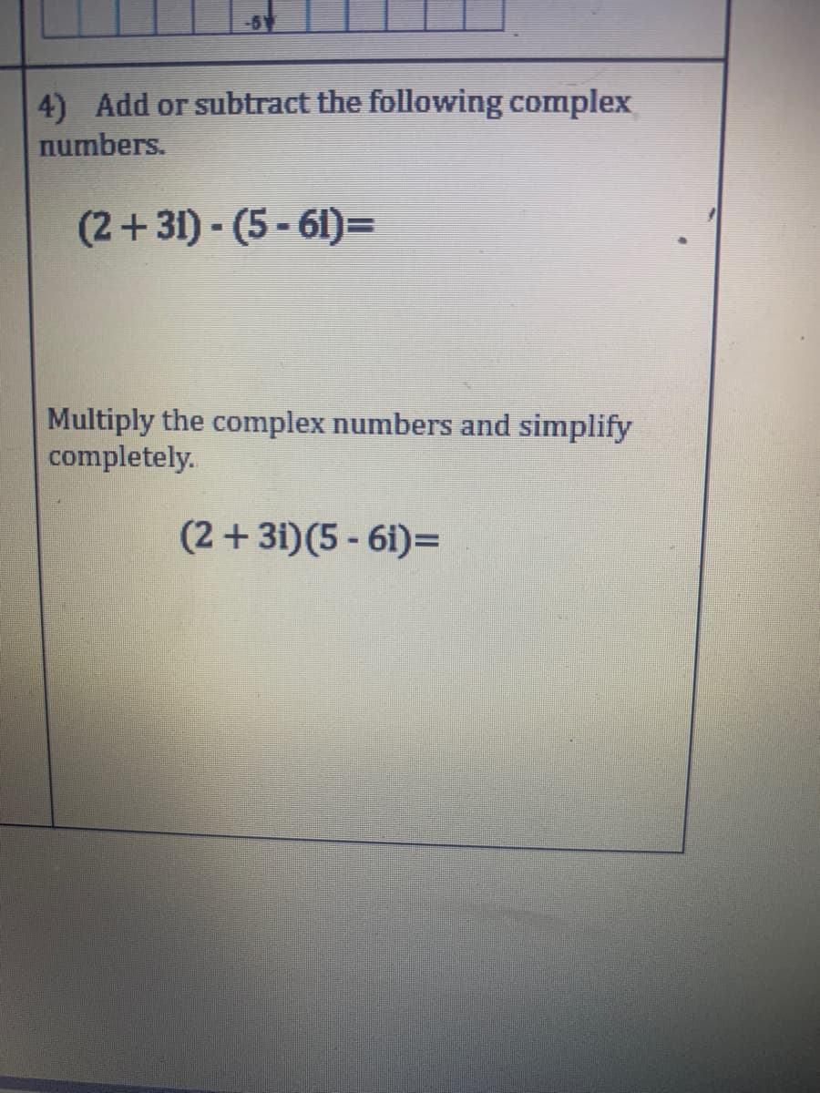 -51
4) Add or subtract the following complex
numbers.
(2+31)-(5-61)=
Multiply the complex numbers and simplify
completely.
(2 + 3i)(5 - 6i)=