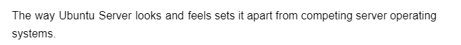 The way Ubuntu Server looks and feels sets it apart from competing server operating
systems.