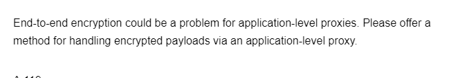 End-to-end encryption could be a problem for application-level proxies. Please offer a
method for handling encrypted payloads via an application-level proxy.