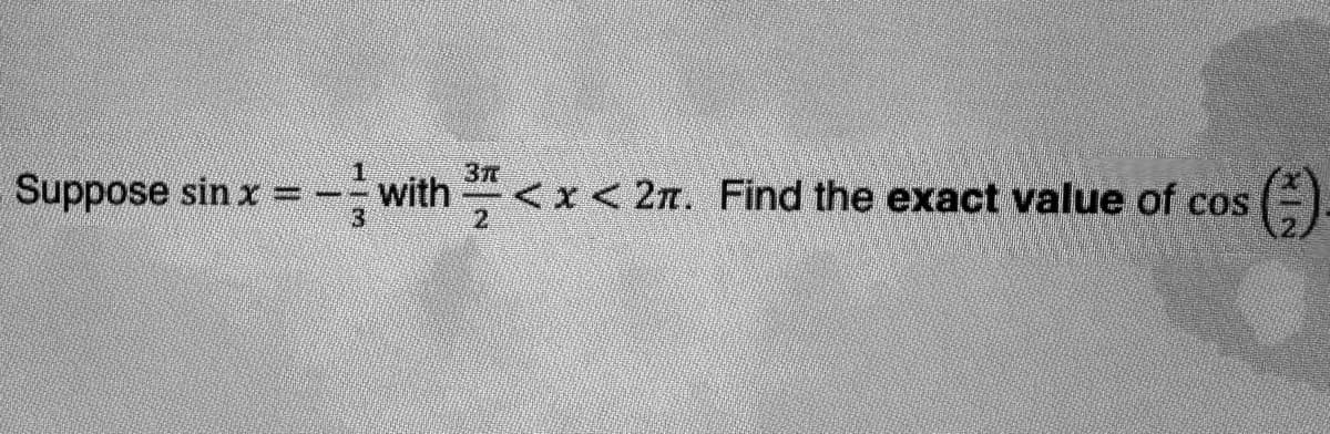 Suppose sin x
=-²/3
with
3T
2
<x<2n. Find the exact value of cos ()