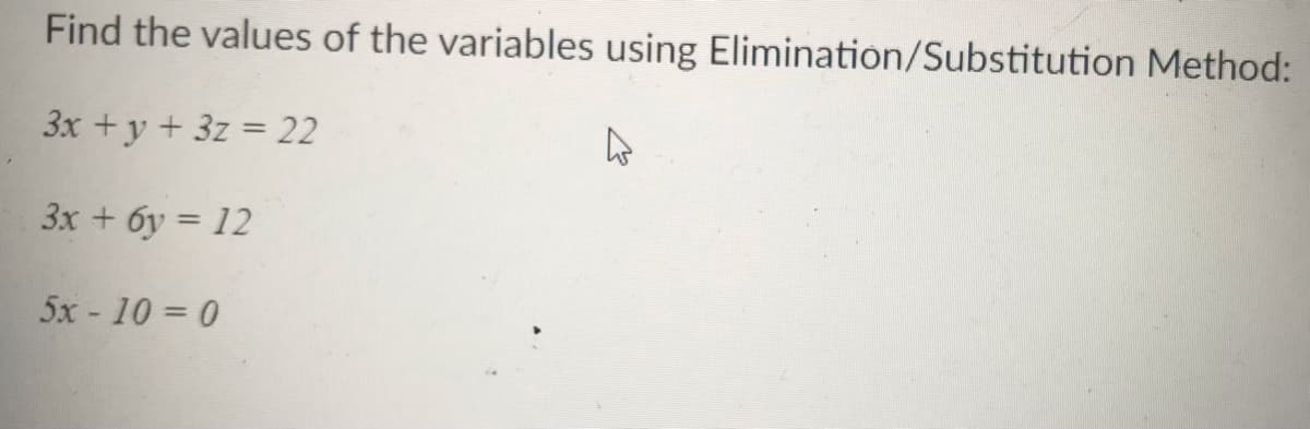 Find the values of the variables using Elimination/Substitution Method:
3x +y + 3z = 22
3x + 6y = 12
5x - 10 = 0
