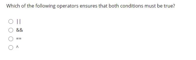 Which of the following operators ensures that both conditions must be true?
||
&&
==
