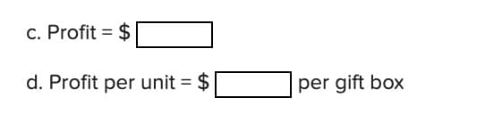 c. Profit = $
d. Profit per unit = $
per gift box
