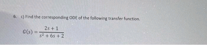 6. c) Find the corresponding ODE of the following transfer function.
G(s) =
=
2s+1
s² + 6s+2