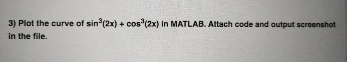 3) Plot the curve of sin (2x) + cos (2x) in MATLAB. Attach code and output screenshot
in the file.
