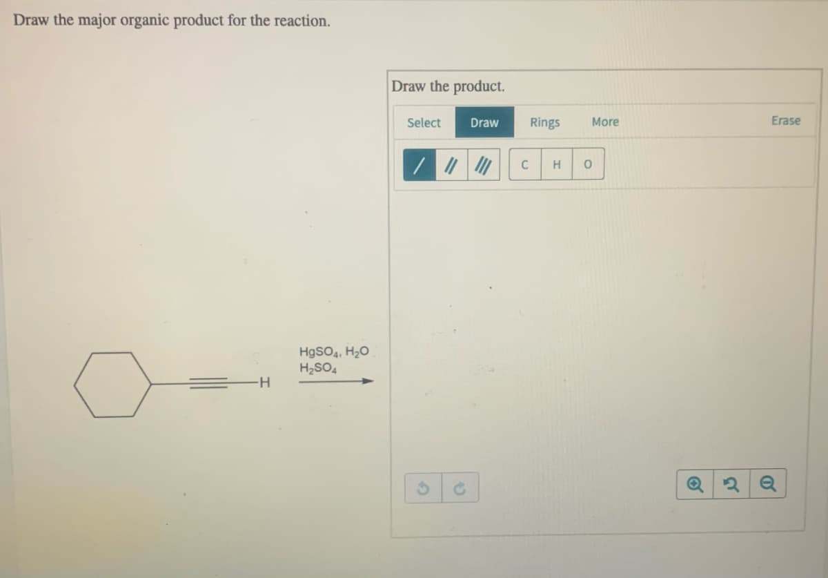 Draw the major organic product for the reaction.
Draw the product.
Select
Draw
Rings
More
Erase
C
HgSO4, H2O
H2SO4
-H
