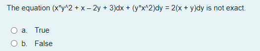 The equation (x*y^2 + x – 2y + 3)dx + (y*x^2)dy = 2(x + y)dy is not exact.
a. True
b. False
