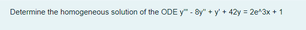 Determine the homogeneous solution of the ODE y" - 8y" + y' + 42y = 2e^3x + 1
%3D
