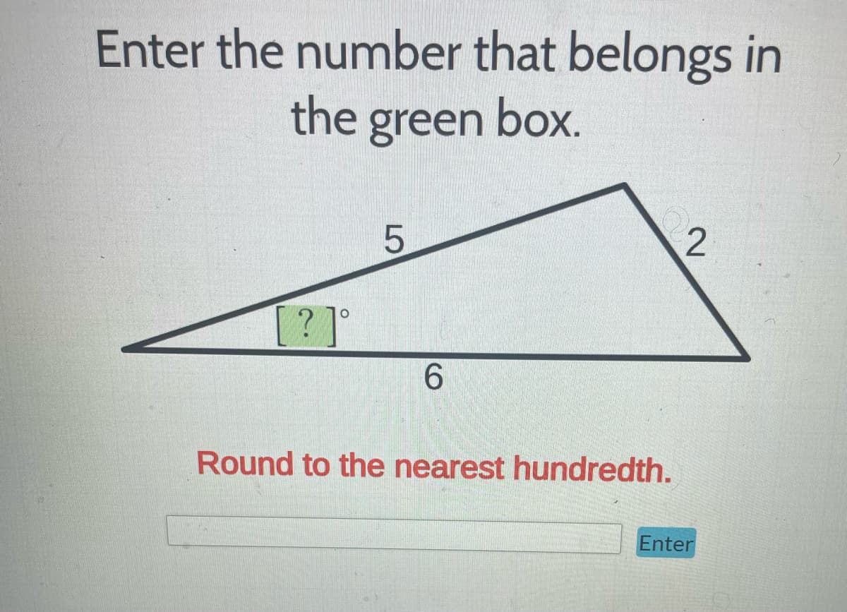 Enter the number that belongs in
the green box.
[?]°
5
6
Round to the nearest hundredth.
2
Enter