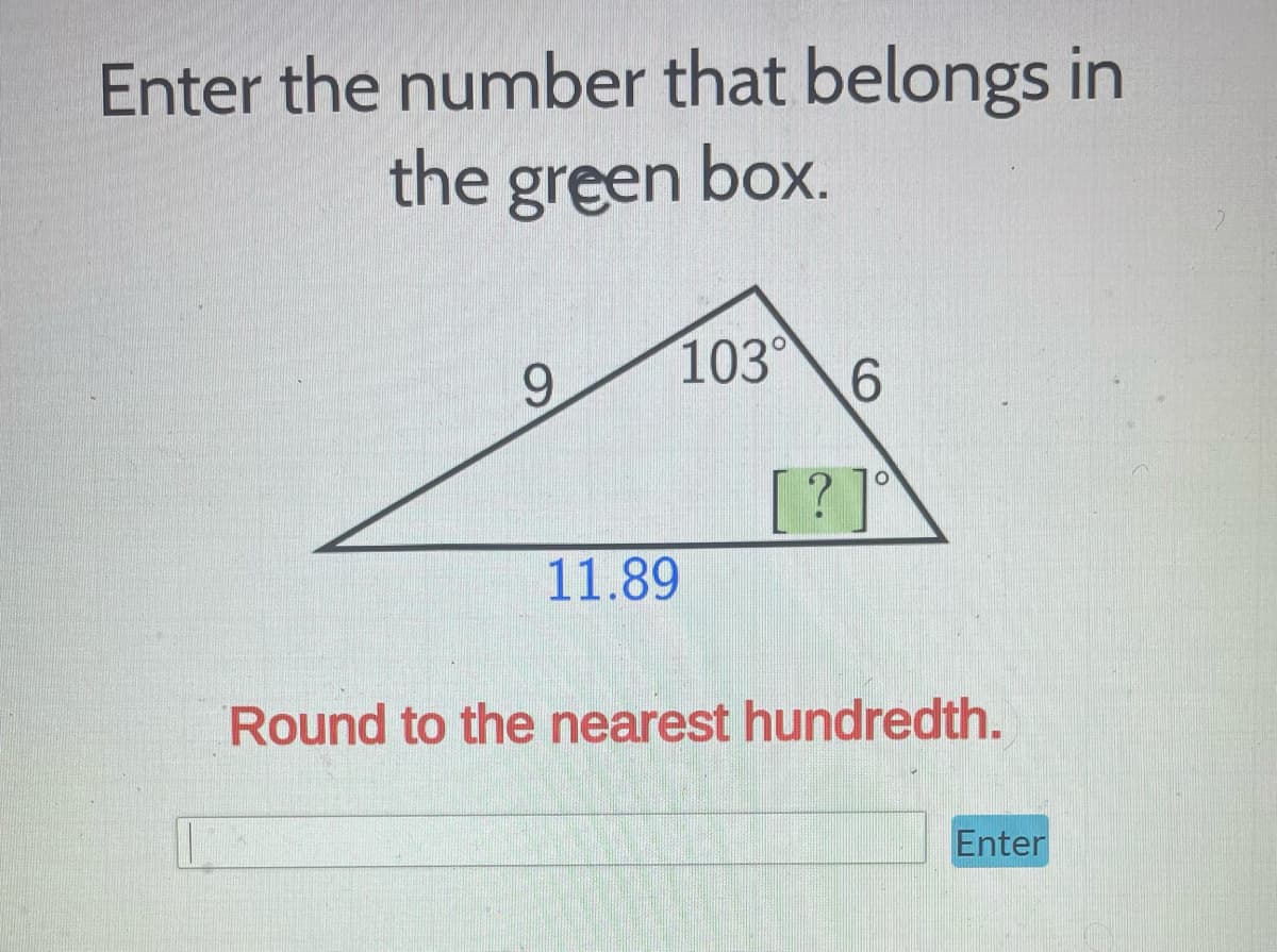 Enter the number that belongs in
the green box.
9
103°
11.89
?
6
Round to the nearest hundredth.
Enter