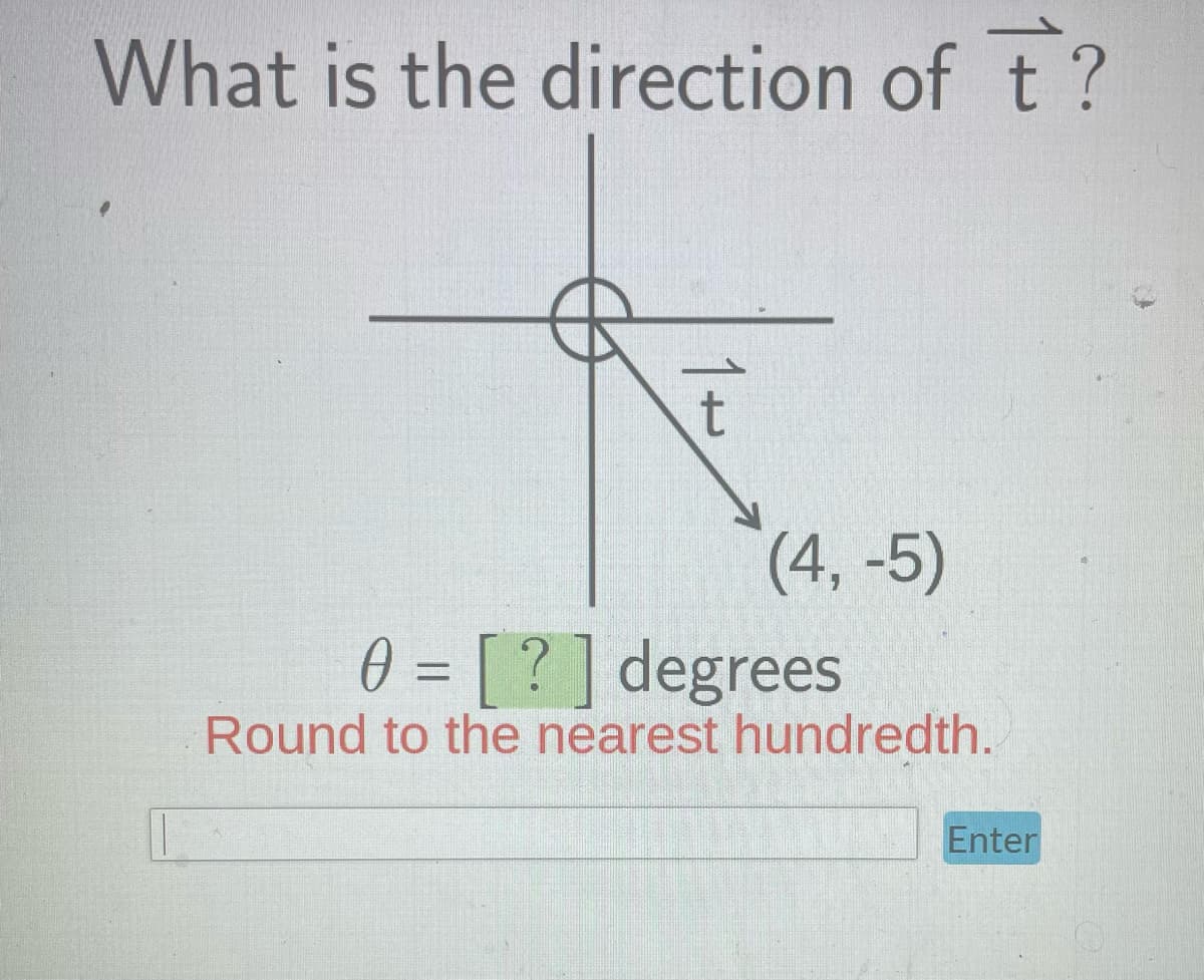 What is the direction of t?
1+
(4,-5)
0 = [?] degrees
Round to the nearest hundredth.
Enter