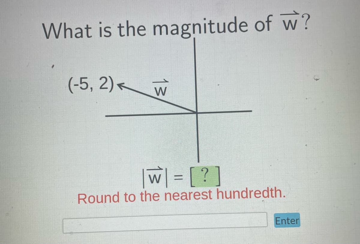 What is the magnitude of w?
(-5,2)<
13
| W| = [?]
Round to the nearest hundredth.
Enter