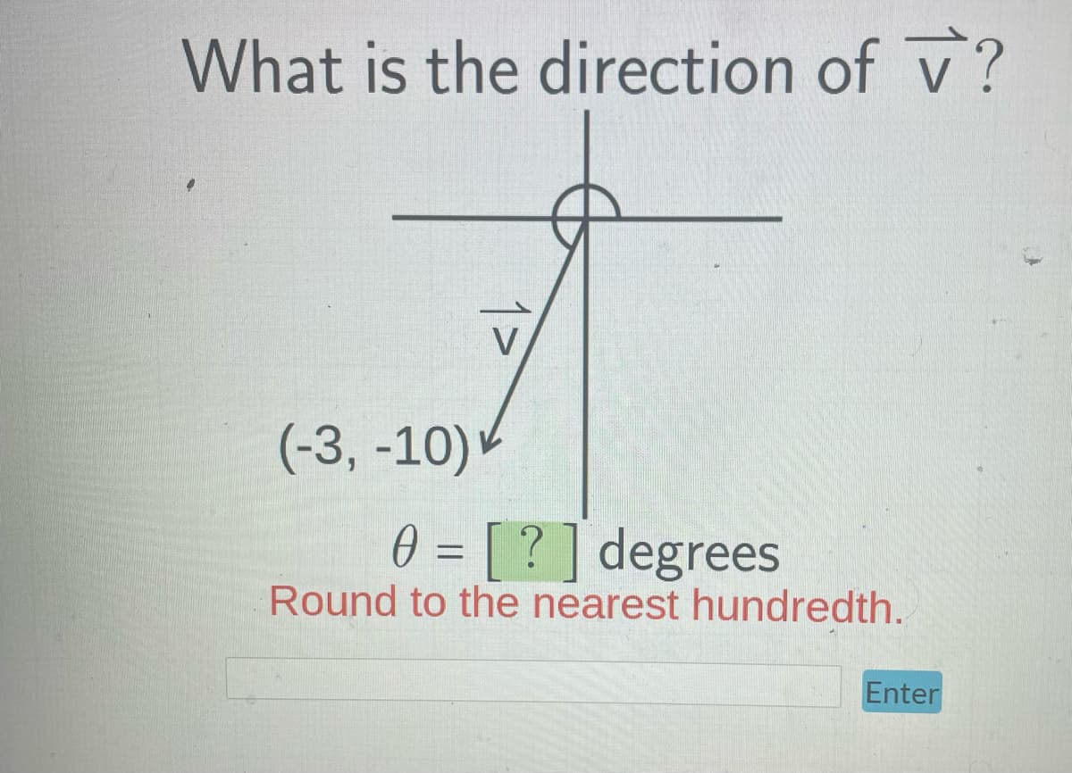 What is the direction of V?
(-3,-10) ►
0 = [?] degrees
Round to the nearest hundredth.
Enter