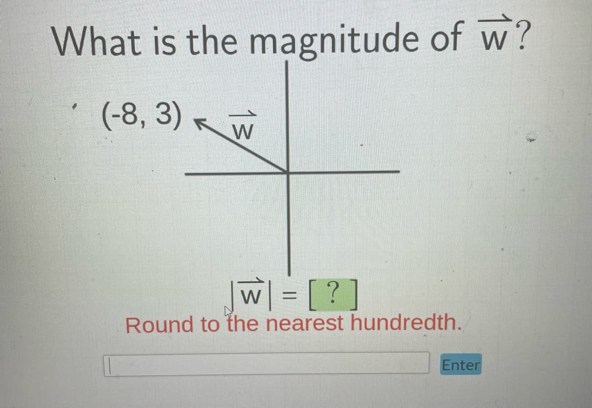 What is the magnitude of w?
(-8, 3) W
W = [?]
Round to the nearest hundredth.
Enter