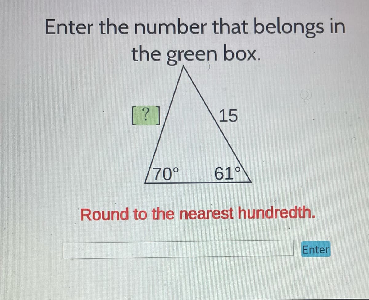 Enter the number that belongs in
the green box.
[?]
15
/70° 610
Round to the nearest hundredth.
Enter