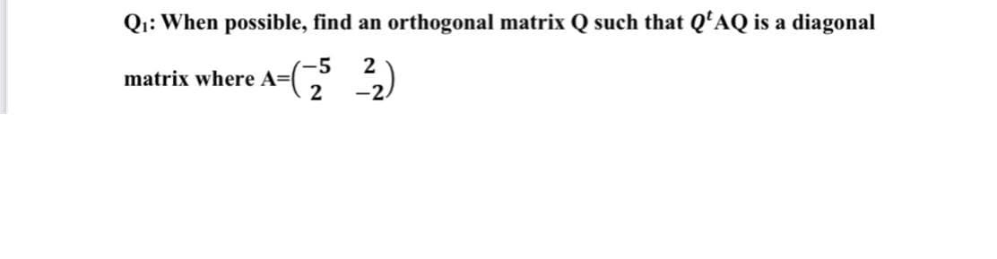 Qi: When possible, find an orthogonal matrix Q such that Q'AQ is a diagonal
5
matrix where A=(
2
-2.
