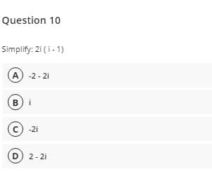 Question 10
Simplify: 2i (i- 1)
A -2 - 2i
B) i
c) -2i
D) 2- 2i
