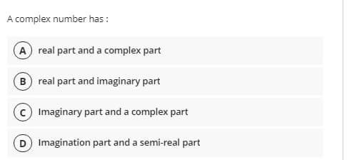 A complex number has :
A real part and a complex part
B real part and imaginary part
Imaginary part and a complex part
Imagination part and a semi-real part
