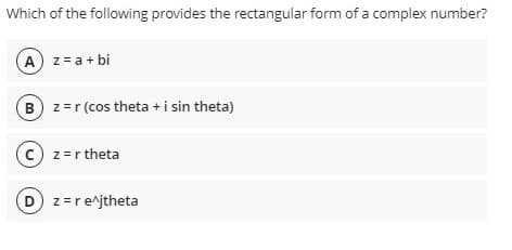 Which of the following provides the rectangular form of a complex number?
A z= a+ bi
B z=r (cos theta +i sin theta)
(c) z=r theta
D z=re^jtheta
