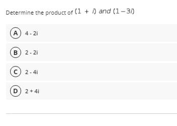 Determine the product of (1 + ) and (1-3/)
A 4- 2i
B 2- 2i
C 2-4i
D 2+ 4i
