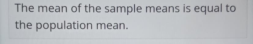 The mean of the sample means is equal to
the population mean.