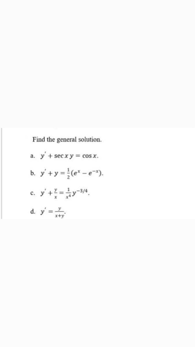 Find the general solution.
a. y + secxy= cos x.
b. y' +y = (e* – e*).
c. y' +? =y3/4.
d. y = +y
