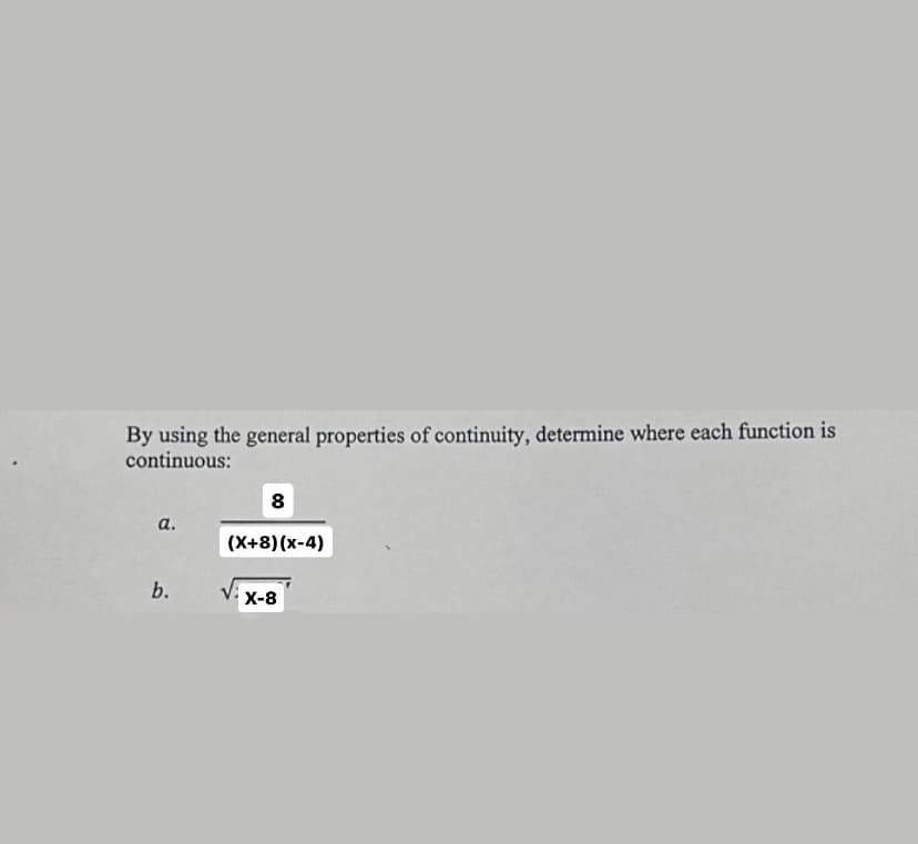 By using the general properties of continuity, determine where each function is
continuous:
a.
b.
8
(X+8)(x-4)
X-8