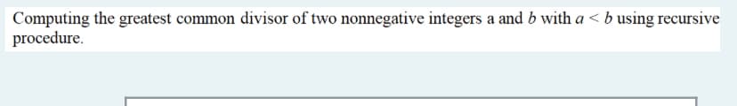 Computing the greatest common divisor of two nonnegative integers a and b with a < b using recursive
procedure.
