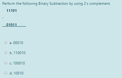 Perform the following Binary Subtraction by using 2's complement.
11101
01011
O a. 00010
оь. 110010
c. 100010
O d. 10010
