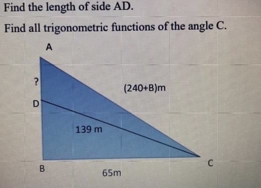 Find the length of side AD.
Find all trigonometric functions of the angle C.
(240+B)m
139 m
65m
B.
