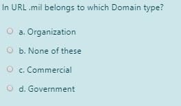 In URL .mil belongs to which Domain type?
O a. Organization
O b. None of these
O c. Commercial
O d. Government
