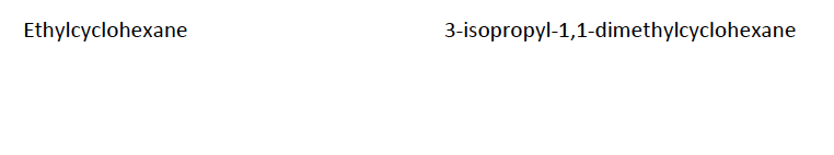 Ethylcyclohexane
3-isopropyl-1,1-dimethylcyclohexane
