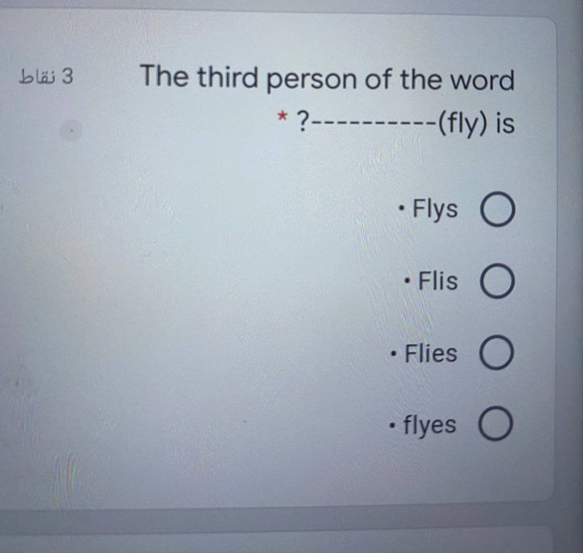 bläs 3
The third person of the word
?----------(fly) is
• Flys O
Flis O
• Flies O
• flyes O
