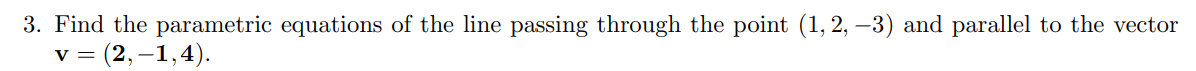 3. Find the parametric equations of the line passing through the point (1, 2, -3) and parallel to the vector
V = (2,-1,4).