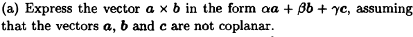 (a) Express the vector a × b in the form aa + 3b + yc, assuming
that the vectors a, b and c are not coplanar.
