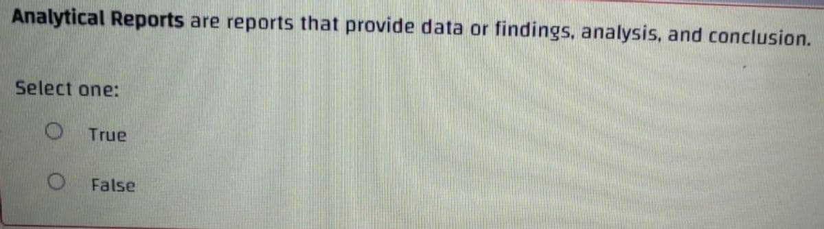 Analytical Reports are reports that provide data or findings, analysis, and conclusion.
Select one:
True
O False