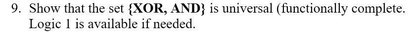 9. Show that the set {XOR, AND} is universal (functionally complete.
Logic 1 is available if needed.
